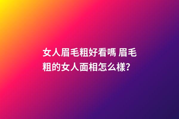 女人眉毛粗好看嗎 眉毛粗的女人面相怎么樣？
